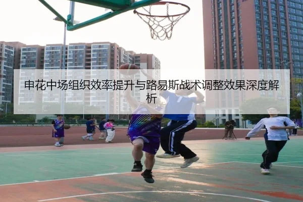 申花中场组织效率提升与路易斯战术调整效果深度解析